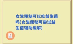 女生便秘可以吃益生菌吗(女生便秘可尝试益生菌辅助缓解)
