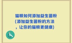 猫粮如何添加益生菌粉(添加益生菌粉的方法，让你的猫粮更健康)