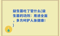 益生菌吃了管什么(益生菌的功效：用途全面，多方呵护人体健康！)