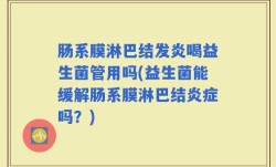 肠系膜淋巴结发炎喝益生菌管用吗(益生菌能缓解肠系膜淋巴结炎症吗？)