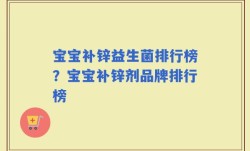宝宝补锌益生菌排行榜？宝宝补锌剂品牌排行榜