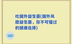 吃国外益生菌(国外风靡益生菌，你不可错过的健康选择)