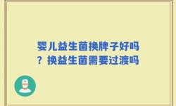 婴儿益生菌换牌子好吗？换益生菌需要过渡吗