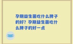 孕期益生菌吃什么牌子的好？孕期益生菌吃什么牌子的好一点