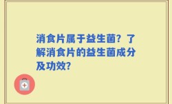 消食片属于益生菌？了解消食片的益生菌成分及功效？