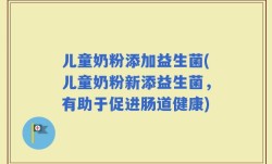 儿童奶粉添加益生菌(儿童奶粉新添益生菌，有助于促进肠道健康)