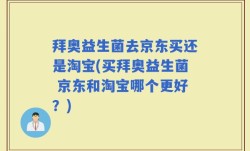 拜奥益生菌去京东买还是淘宝(买拜奥益生菌 京东和淘宝哪个更好？)