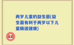 两岁儿童的益生菌(益生菌有利于两岁以下儿童肠道健康)