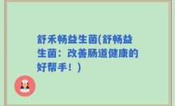舒禾畅益生菌(舒畅益生菌：改善肠道健康的好帮手！)
