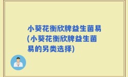 小葵花衡欣牌益生菌易(小葵花衡欣牌益生菌易的另类选择)