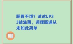 肠胃不适？试试LP33益生菌，调理肠道从未如此简单