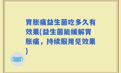 胃胀痛益生菌吃多久有效果(益生菌能缓解胃胀痛，持续服用见效果)