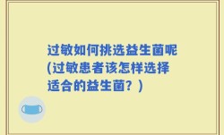 过敏如何挑选益生菌呢(过敏患者该怎样选择适合的益生菌？)
