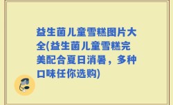 益生菌儿童雪糕图片大全(益生菌儿童雪糕完美配合夏日消暑，多种口味任你选购)