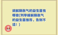 调解肠胀气的益生菌有哪些(列举缓解肠胀气的益生菌推荐，告别不适！)