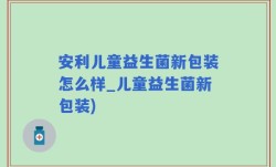 安利儿童益生菌新包装怎么样_儿童益生菌新包装)