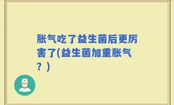 胀气吃了益生菌后更厉害了(益生菌加重胀气？)