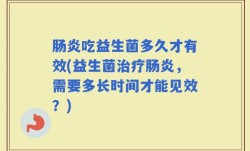 肠炎吃益生菌多久才有效(益生菌治疗肠炎，需要多长时间才能见效？)