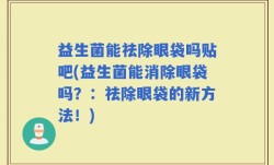 益生菌能祛除眼袋吗贴吧(益生菌能消除眼袋吗？：祛除眼袋的新方法！)