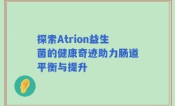 探索Atrion益生菌的健康奇迹助力肠道平衡与提升