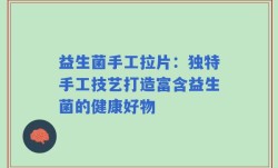 益生菌手工拉片：独特手工技艺打造富含益生菌的健康好物