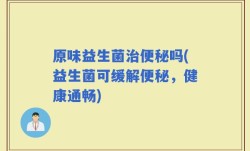 原味益生菌治便秘吗(益生菌可缓解便秘，健康通畅)