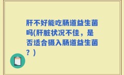 肝不好能吃肠道益生菌吗(肝脏状况不佳，是否适合摄入肠道益生菌？)