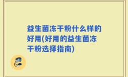 益生菌冻干粉什么样的好用(好用的益生菌冻干粉选择指南)