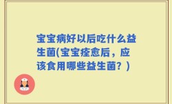 宝宝病好以后吃什么益生菌(宝宝痊愈后，应该食用哪些益生菌？)