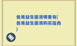 兽用益生菌液哪里有(兽用益生菌液购买指南)