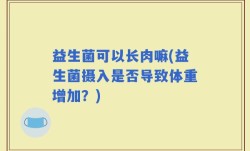 益生菌可以长肉嘛(益生菌摄入是否导致体重增加？)