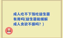 成人吃不下饭吃益生菌有用吗(益生菌能缓解成人食欲不振吗？)