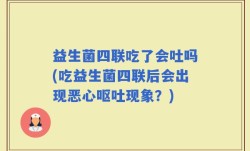 益生菌四联吃了会吐吗(吃益生菌四联后会出现恶心呕吐现象？)