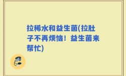 拉稀水和益生菌(拉肚子不再烦恼！益生菌来帮忙)