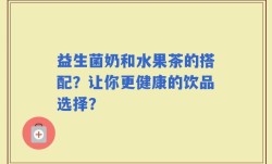 益生菌奶和水果茶的搭配？让你更健康的饮品选择？