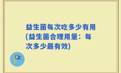 益生菌每次吃多少有用(益生菌合理用量：每次多少最有效)
