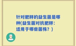 针对肥胖的益生菌是哪种(益生菌对抗肥胖：适用于哪些菌株？)