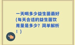 一天喝多少益生菌最好(每天合适的益生菌饮用量是多少？简单解析！)