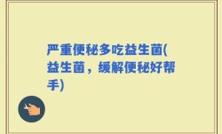 严重便秘多吃益生菌(益生菌，缓解便秘好帮手)