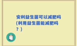 安利益生菌可以减肥吗(利用益生菌能减肥吗？)