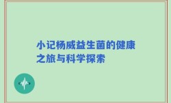 小记杨威益生菌的健康之旅与科学探索