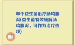 哪个益生菌治疗肠鸣腹泻(益生菌有效缓解肠鸣腹泻，可作为治疗选项)