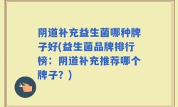 阴道补充益生菌哪种牌子好(益生菌品牌排行榜：阴道补充推荐哪个牌子？)