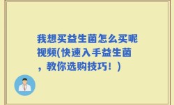 我想买益生菌怎么买呢视频(快速入手益生菌，教你选购技巧！)