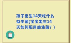 孩子出生14天吃什么益生菌(宝宝出生14天如何服用益生菌？)
