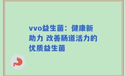 vvo益生菌：健康新助力 改善肠道活力的优质益生菌