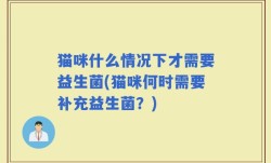 猫咪什么情况下才需要益生菌(猫咪何时需要补充益生菌？)