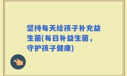 坚持每天给孩子补充益生菌(每日补益生菌，守护孩子健康)