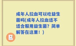 成年人拉血可以吃益生菌吗(成年人拉血适不适合服用益生菌？简单解答在这里！)
