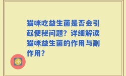 猫咪吃益生菌是否会引起便秘问题？详细解读猫咪益生菌的作用与副作用？